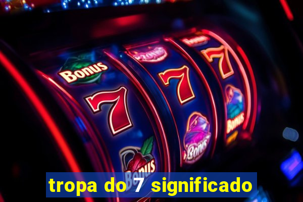 tropa do 7 significado